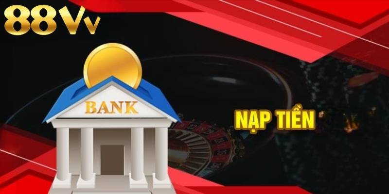 Ngân hàng là một hình thức nạp tiền 88VV thông dụng nhất hiện nay