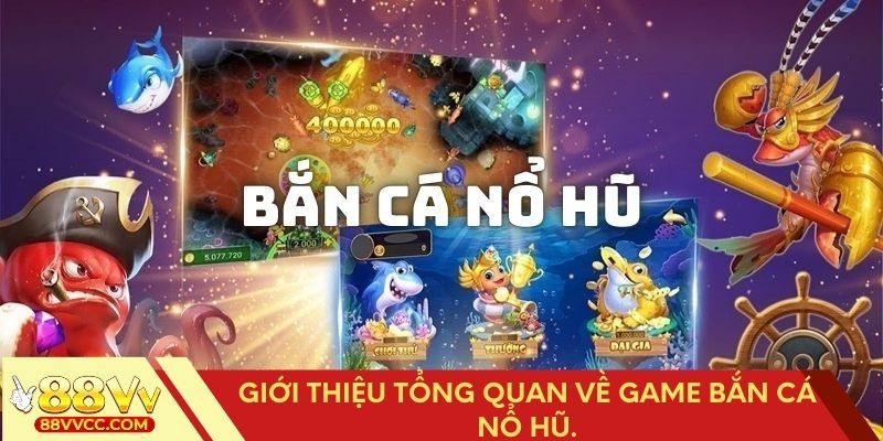Giới thiệu tổng quan về game bắn cá nổ hũ