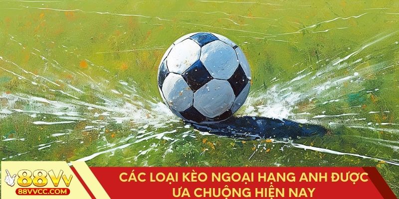 Những loại kèo Ngoại hạng Anh phổ biến nhất hiện nay