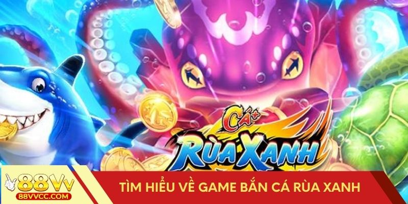 Tìm hiểu về game bắn cá rùa xanh