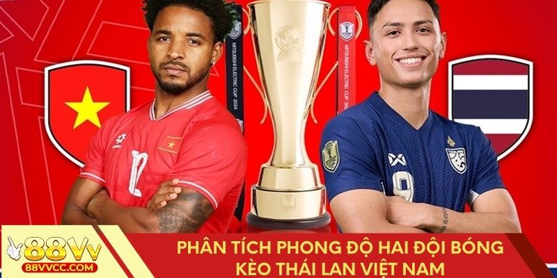 Xem xét phong độ thi đấu của Thái Lan Việt Nam